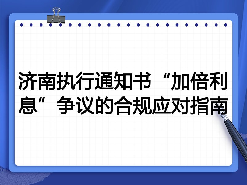 济南执行通知书“加倍利息”争议的合规应对指南