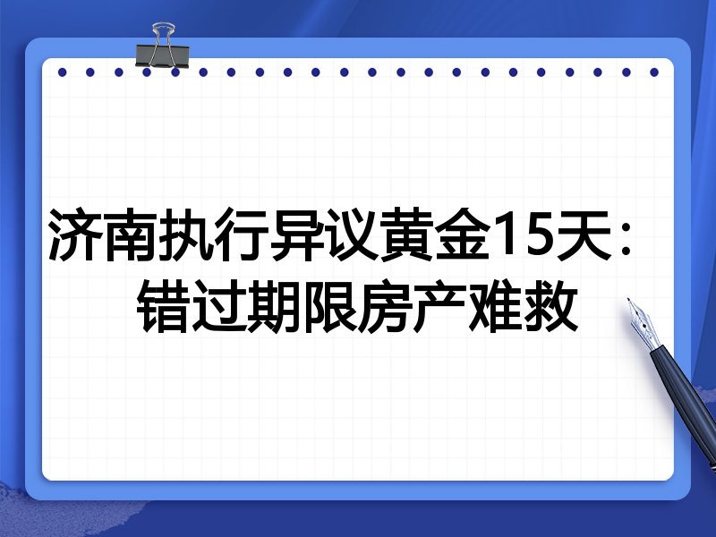 济南执行异议黄金15天：错过期限房产难救