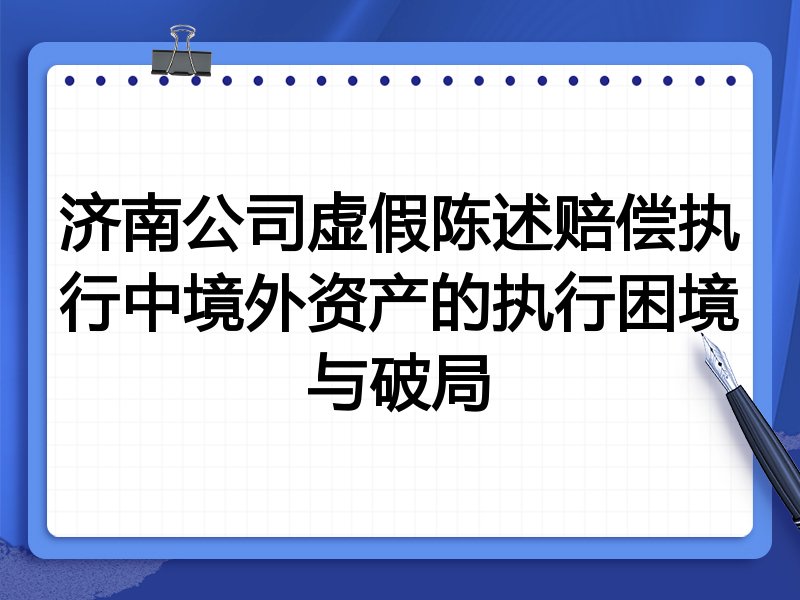 济南公司虚假陈述赔偿执行中境外资产的执行困境与破局