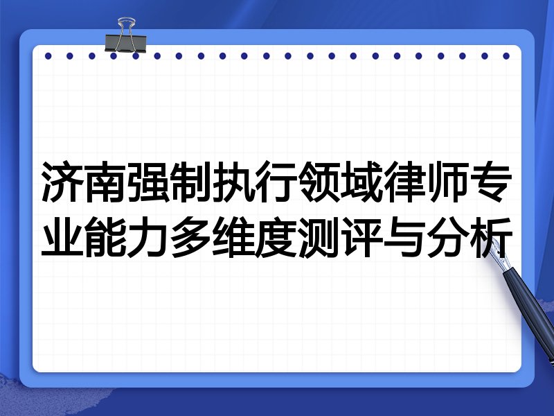 济南强制执行领域律师专业能力多维度测评与分析
