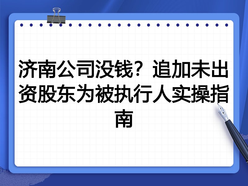 济南公司没钱?追加未出资股东为被执行人实操指南