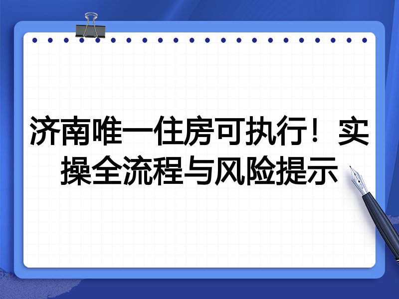 济南唯一住房可执行!实操全流程与风险提示