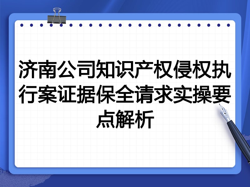 济南公司知识产权侵权执行案证据保全请求实操要点解析