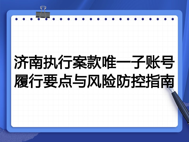 济南执行案款唯一子账号履行要点与风险防控指南