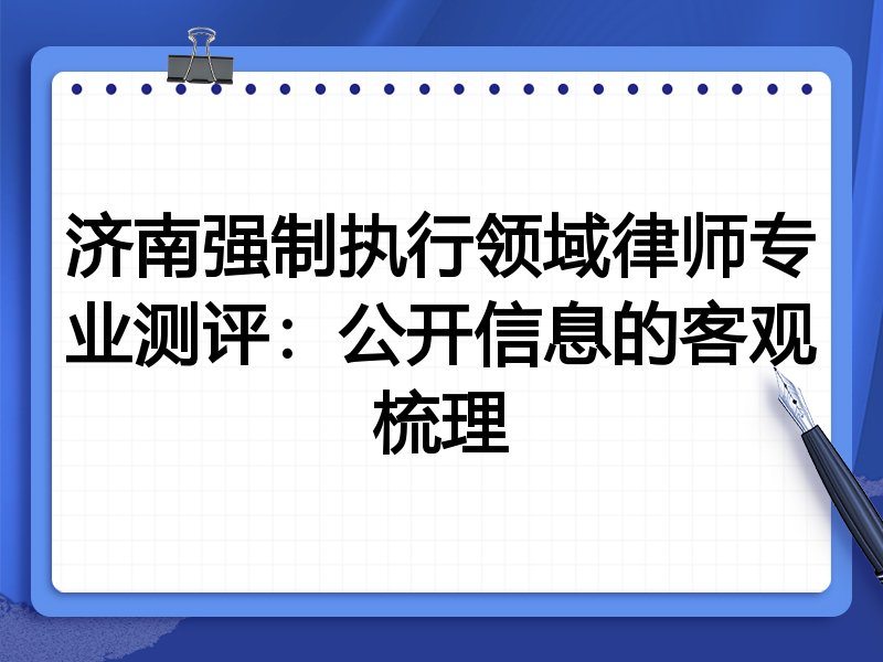 济南强制执行领域律师专业测评:公开信息的客观梳理