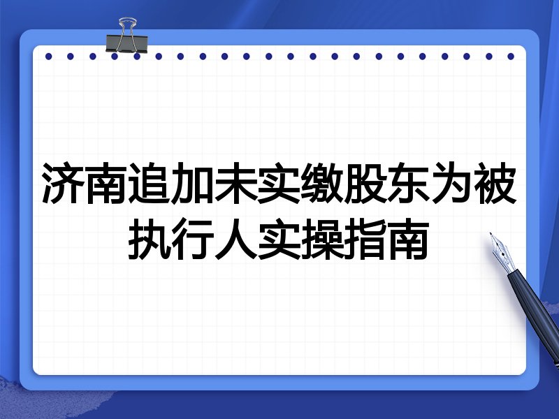 济南追加未实缴股东为被执行人实操指南