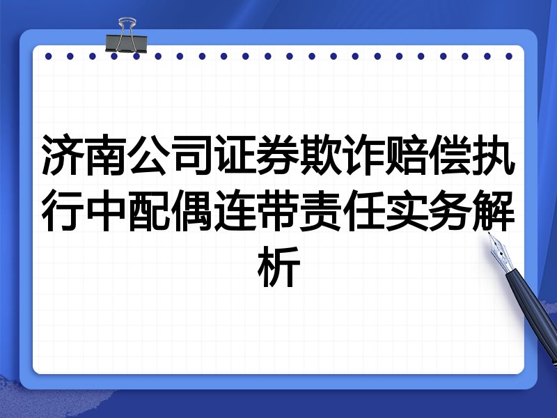 济南公司证券欺诈赔偿执行中配偶连带责任实务解析