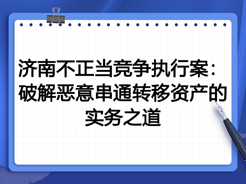 济南不正当竞争执行案:破解恶意串通转移资产的实务之道