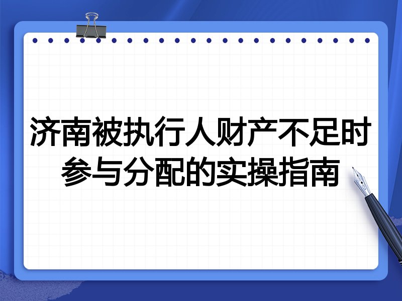济南被执行人财产不足时参与分配的实操指南
