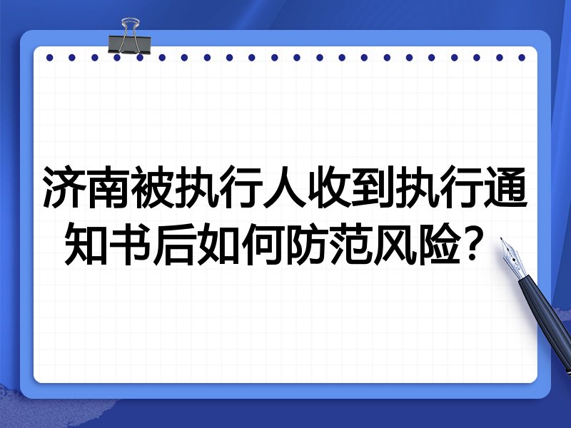 济南被执行人收到执行通知书后如何防范风险?