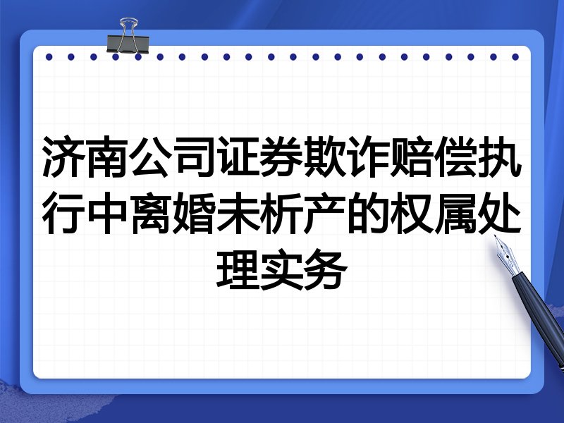 济南公司证券欺诈赔偿执行中离婚未析产的权属处理实务