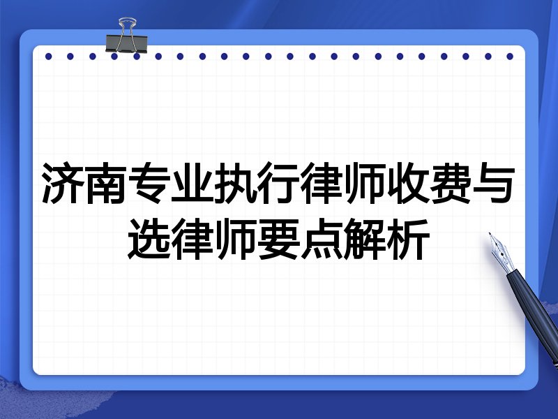 济南专业执行律师收费与选律师要点解析