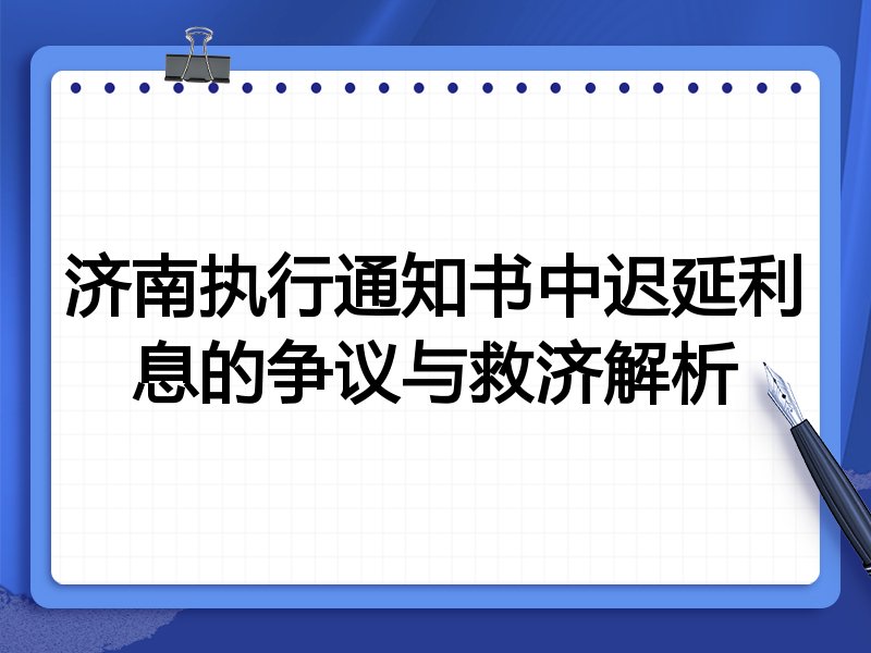 济南执行通知书中迟延利息的争议与救济解析
