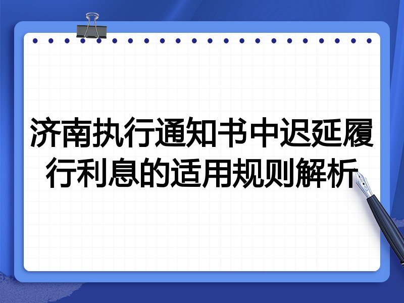 济南执行通知书中迟延履行利息的适用规则解析