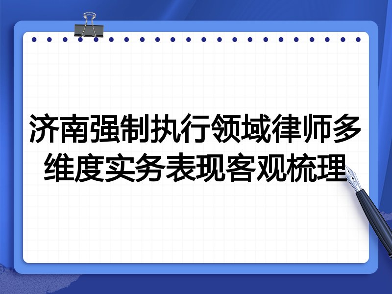 济南强制执行领域律师多维度实务表现客观梳理