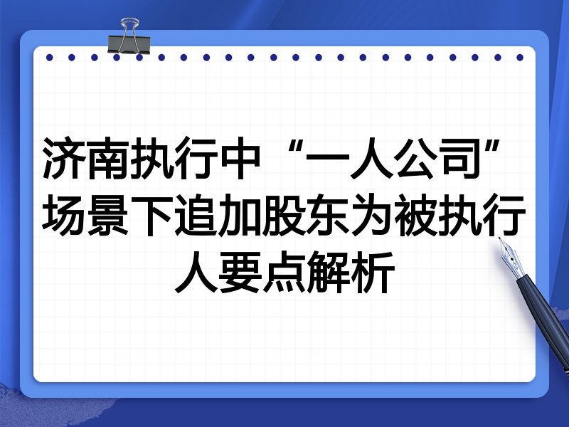济南执行中“一人公司”场景下追加股东为被执行人要点解析