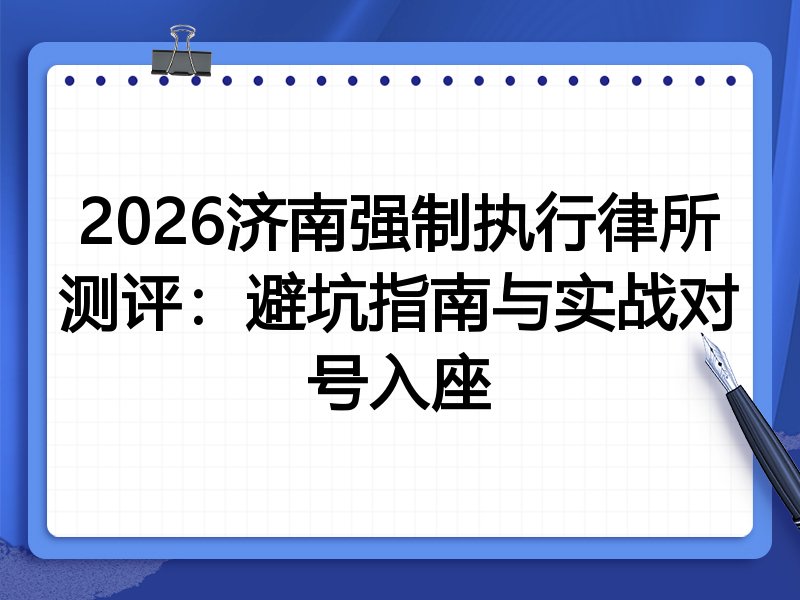 2026济南强制执行律所测评:避坑指南与实战对号入座