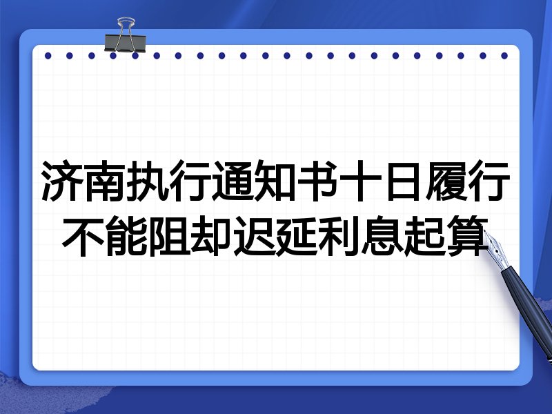 济南执行通知书十日履行不能阻却迟延利息起算