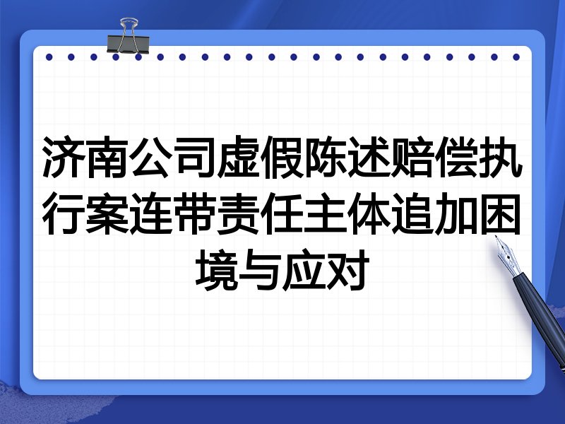 济南公司虚假陈述赔偿执行案连带责任主体追加困境与应对