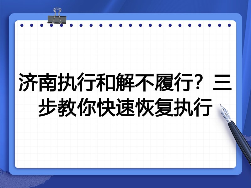 济南执行和解不履行？三步教你快速恢复执行