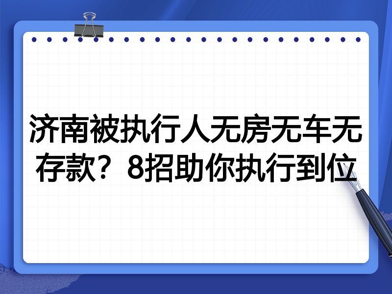 济南被执行人无房无车无存款?8招助你执行到位