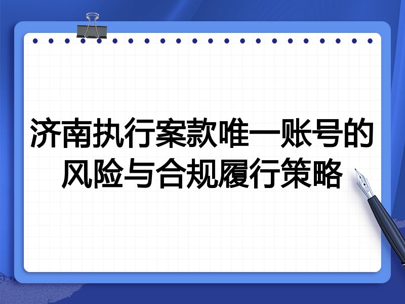 济南执行案款唯一账号的风险与合规履行策略