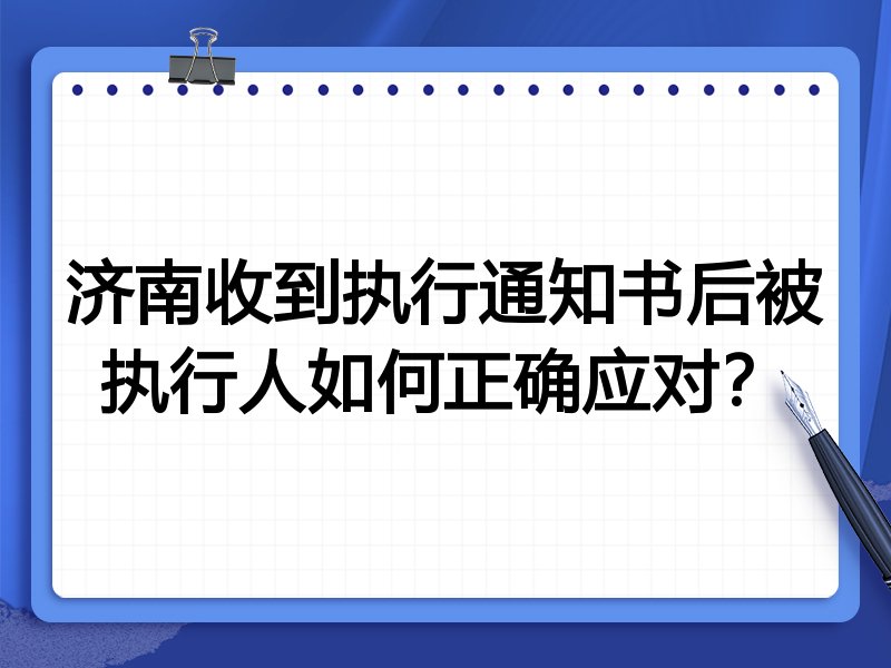 济南收到执行通知书后被执行人如何正确应对？