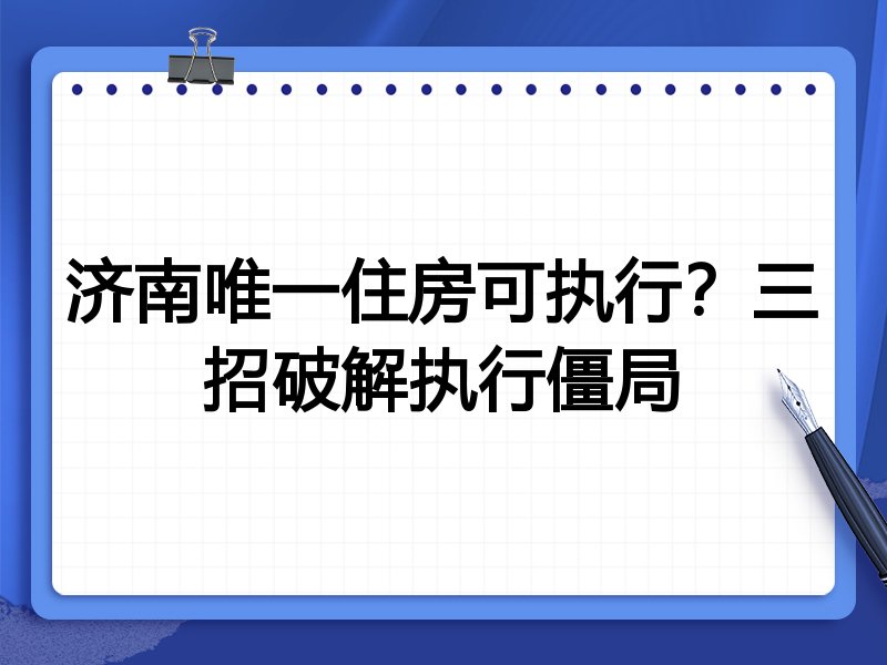 济南唯一住房可执行?三招破解执行僵局