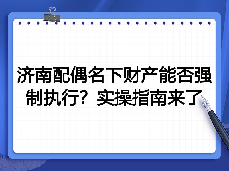 济南配偶名下财产能否强制执行?实操指南来了