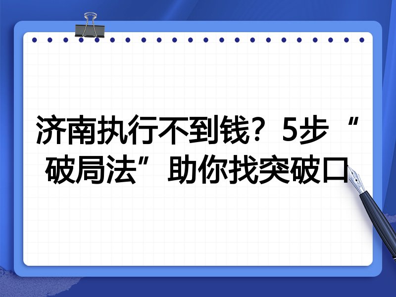 济南执行不到钱?5步“破局法”助你找突破口