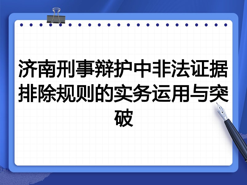 济南刑事辩护中非法证据排除规则的实务运用与突破