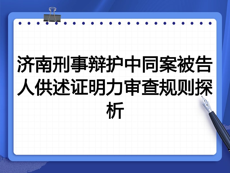 济南刑事辩护中同案被告人供述证明力审查规则探析