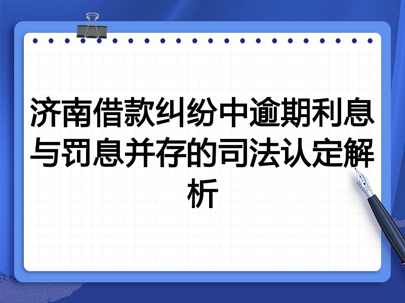 济南借款纠纷中逾期利息与罚息并存的司法认定解析