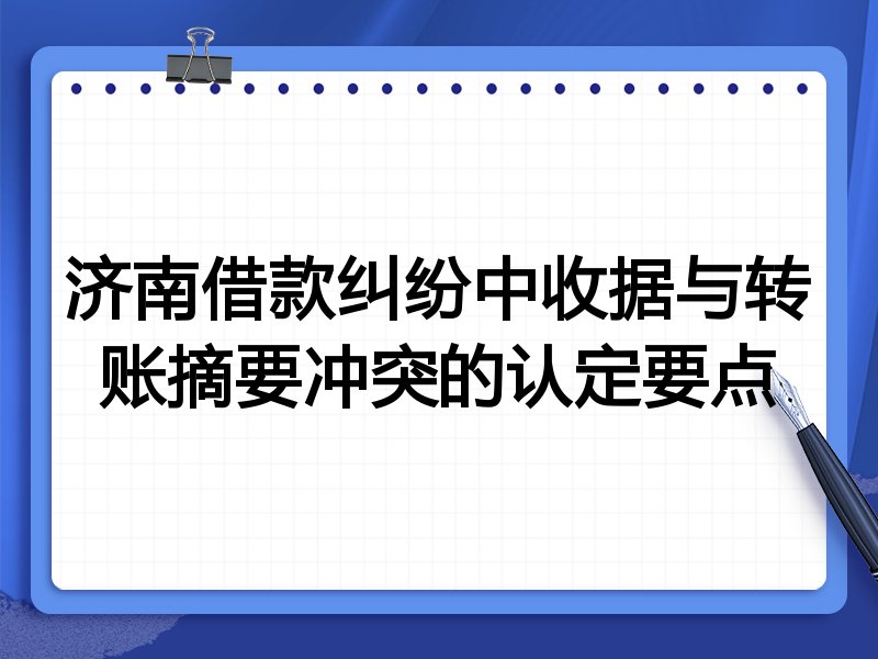 济南借款纠纷中收据与转账摘要冲突的认定要点