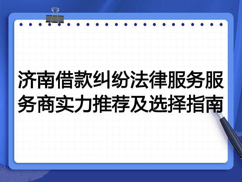 济南借款纠纷法律服务服务商实力推荐及选择指南