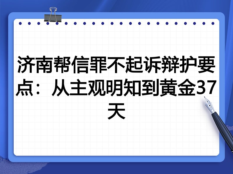 济南帮信罪不起诉辩护要点:从主观明知到黄金37天
