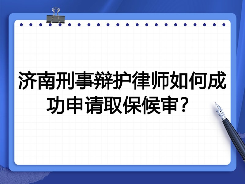 济南刑事辩护律师如何成功申请取保候审?
