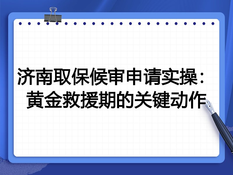 济南取保候审申请实操:黄金救援期的关键动作