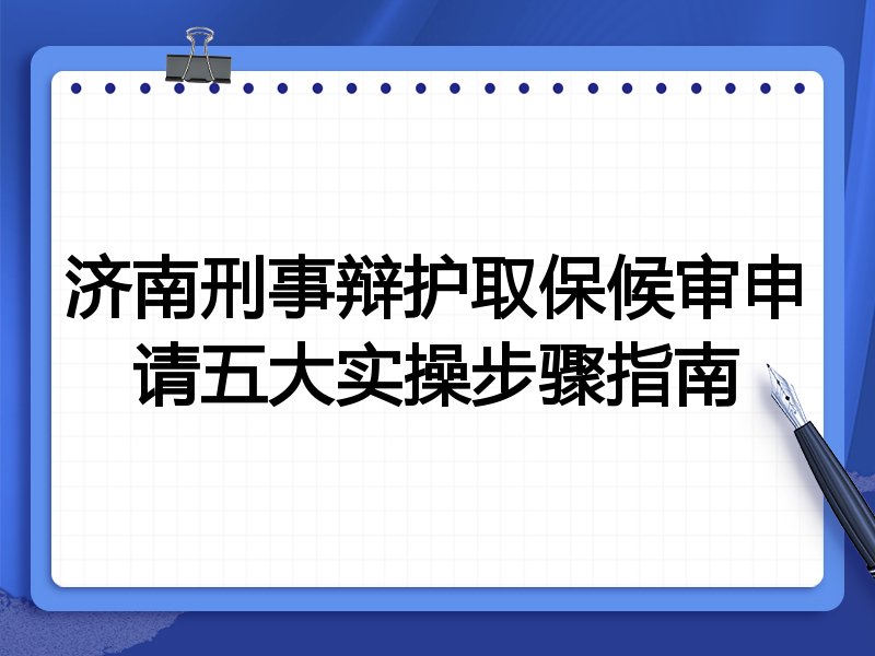 济南刑事辩护取保候审申请五大实操步骤指南