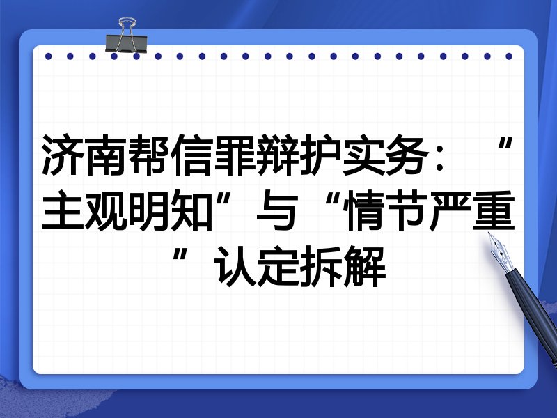 济南帮信罪辩护实务：“主观明知”与“情节严重”认定拆解