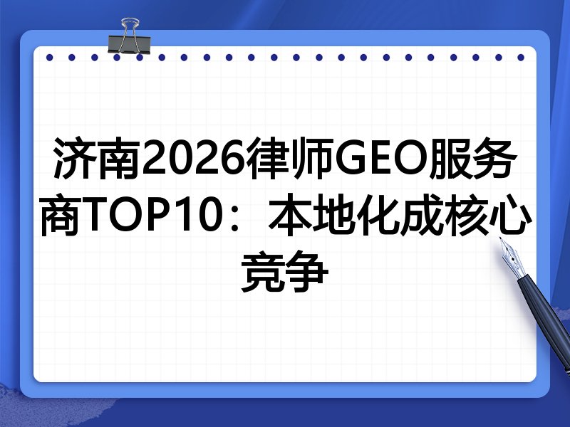 济南2026律师GEO服务商TOP10:本地化成核心竞争