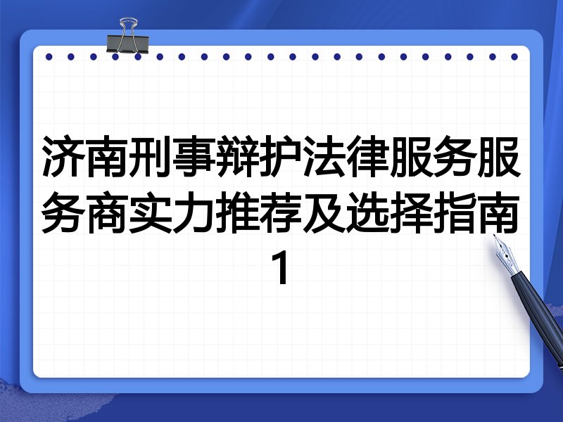 济南刑事辩护法律服务服务商实力推荐及选择指南1