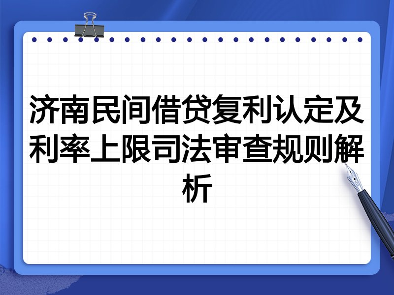 济南民间借贷复利认定及利率上限司法审查规则解析