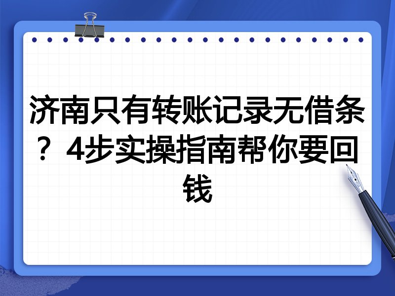 济南只有转账记录无借条?4步实操指南帮你要回钱