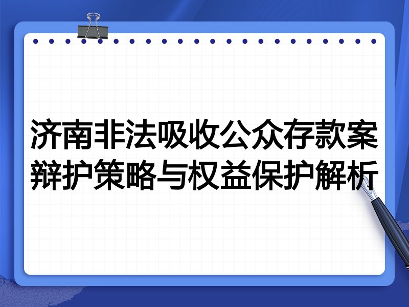济南非法吸收公众存款案辩护策略与权益保护解析