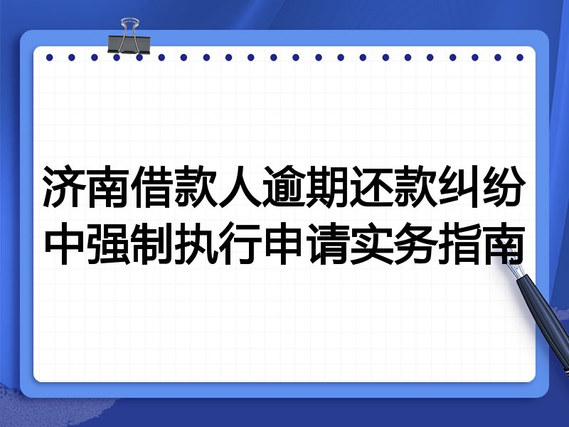 济南借款人逾期还款纠纷中强制执行申请实务指南