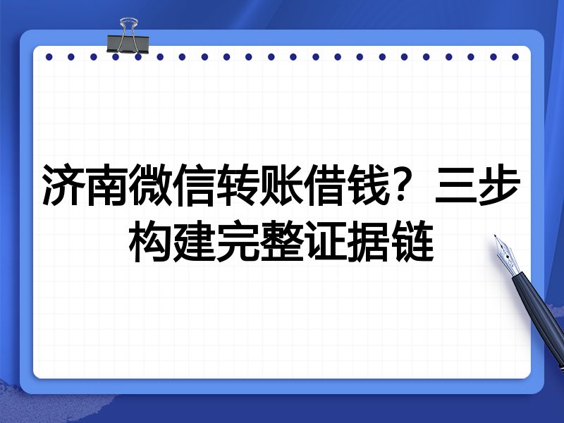 济南微信转账借钱?三步构建完整证据链