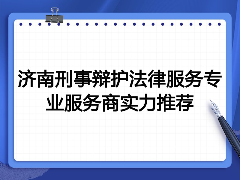 济南刑事辩护法律服务专业服务商实力推荐