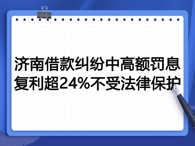 济南借款纠纷中高额罚息复利超24%不受法律保护