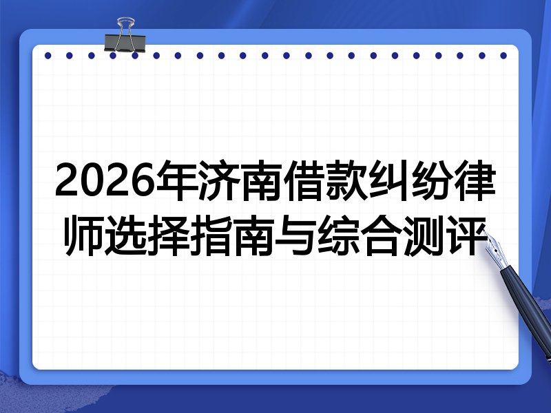 2026年济南借款纠纷律师选择指南与综合测评